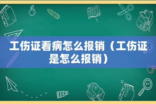 工傷證看病怎么報銷（工傷證是怎么報銷）