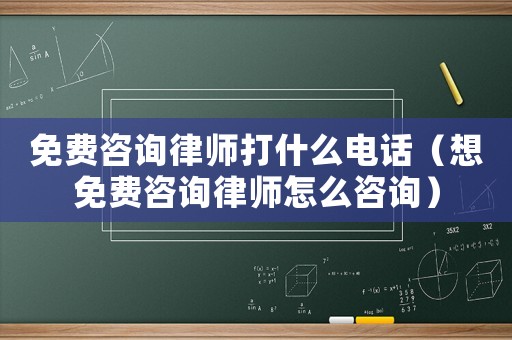 免費咨詢律師打什么電話（想免費咨詢律師怎么咨詢）