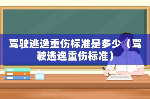 駕駛逃逸重傷標準是多少（駕駛逃逸重傷標準）