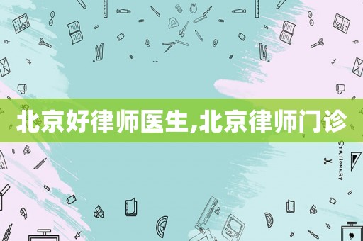 北京好律師醫生,北京律師門診