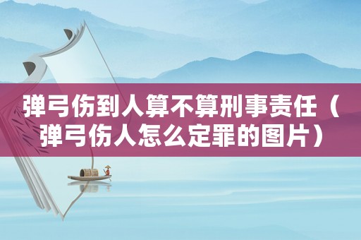 彈弓傷到人算不算刑事責任（彈弓傷人怎么定罪的圖片）
