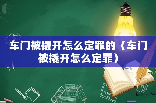 車門被撬開怎么定罪的（車門被撬開怎么定罪）