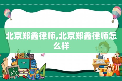 北京鄭鑫律師,北京鄭鑫律師怎么樣