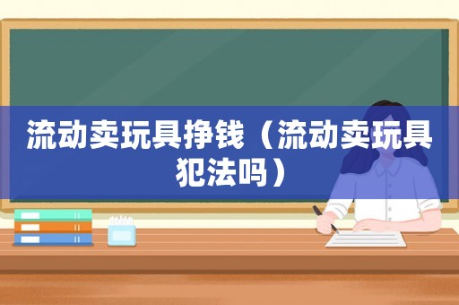 流動賣玩具掙錢（流動賣玩具犯法嗎）