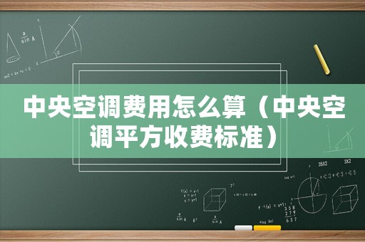 中央空調(diào)費用怎么算（中央空調(diào)平方收費標準）