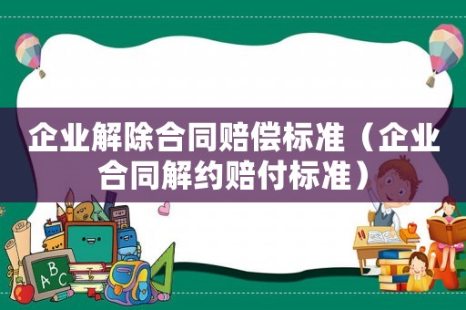 企業解除合同賠償標準（企業合同解約賠付標準）