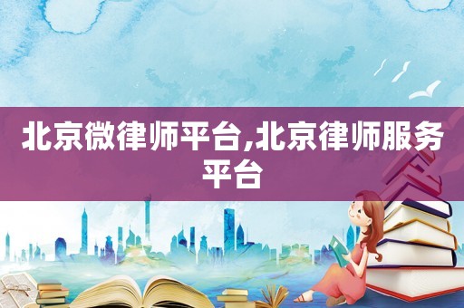 北京微律師平臺(tái),北京律師服務(wù)平臺(tái)
