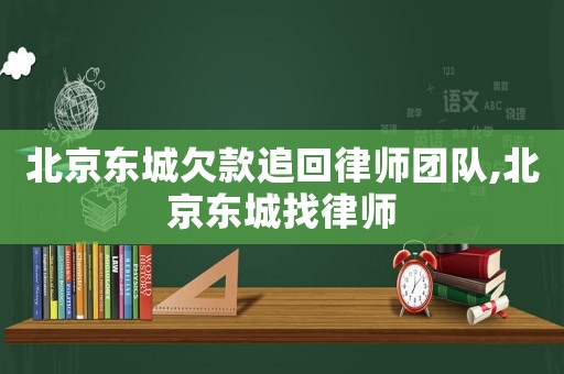 北京東城欠款追回律師團隊,北京東城找律師