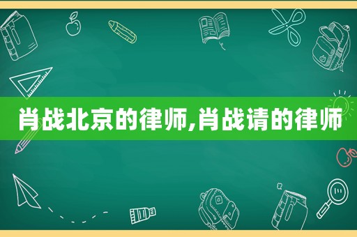 肖戰北京的律師,肖戰請的律師