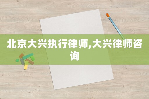 北京大興執行律師,大興律師咨詢