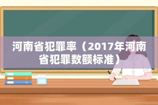 河南省犯罪率（2017年河南省犯罪數(shù)額標(biāo)準(zhǔn)）