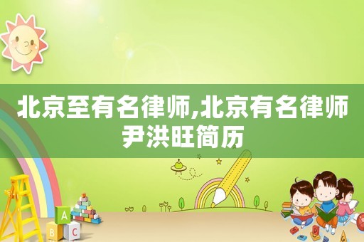 北京至有名律師,北京有名律師尹洪旺簡歷