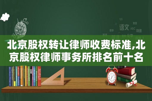 北京股權轉讓律師收費標準,北京股權律師事務所排名前十名