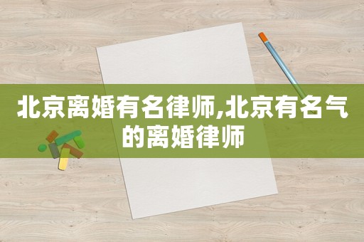 北京離婚有名律師,北京有名氣的離婚律師