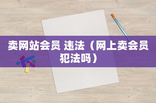 賣網站會員 違法（網上賣會員犯法嗎）