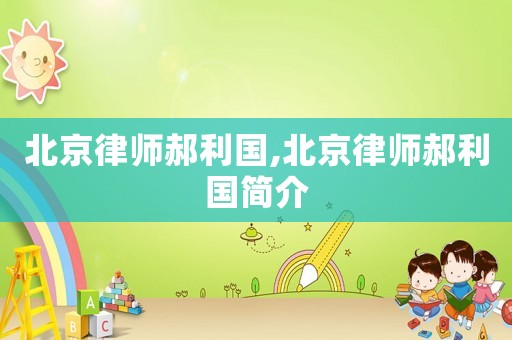 北京律師郝利國,北京律師郝利國簡介
