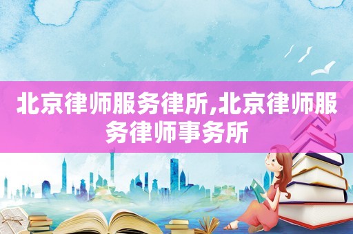 北京律師服務律所,北京律師服務律師事務所