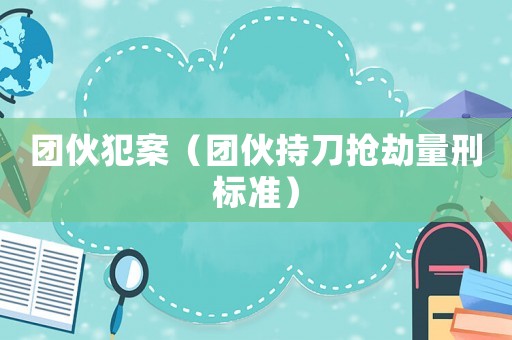 團伙犯案（團伙持刀搶劫量刑標準）