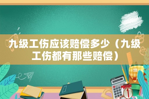 九級工傷應該賠償多少（九級工傷都有那些賠償）