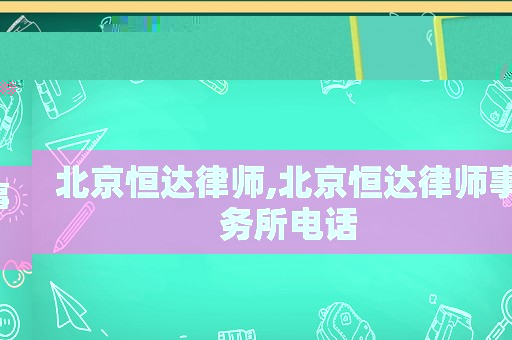 北京恒達(dá)律師,北京恒達(dá)律師事務(wù)所電話