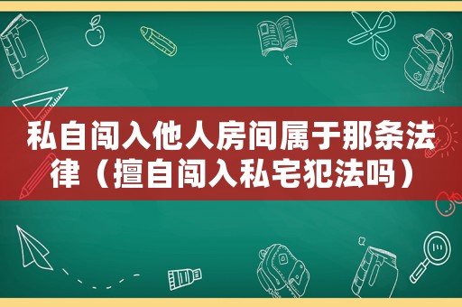 私自闖入他人房間屬于那條法律（擅自闖入私宅犯法嗎）