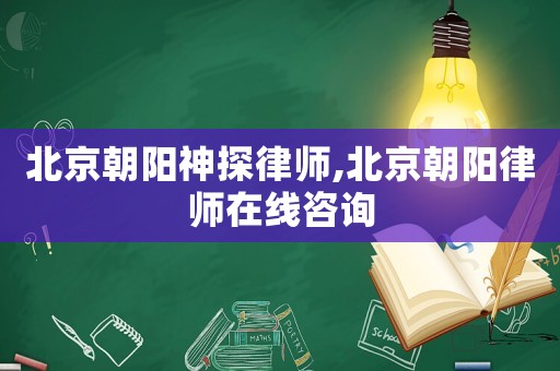 北京朝陽神探律師,北京朝陽律師在線咨詢