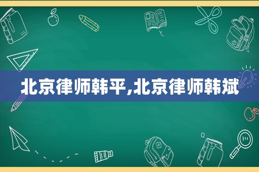 北京律師韓平,北京律師韓斌