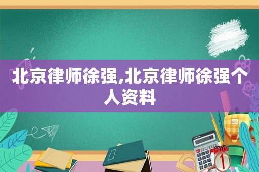 北京律師徐強(qiáng),北京律師徐強(qiáng)個(gè)人資料