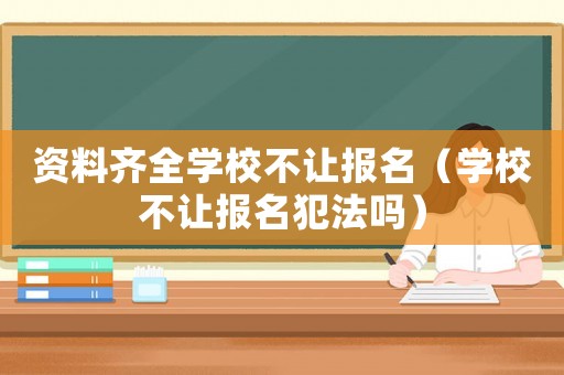 資料齊全學校不讓報名（學校不讓報名犯法嗎）