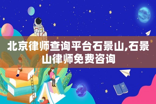 北京律師查詢平臺石景山,石景山律師免費咨詢