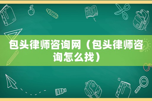 包頭律師咨詢網（包頭律師咨詢怎么找）