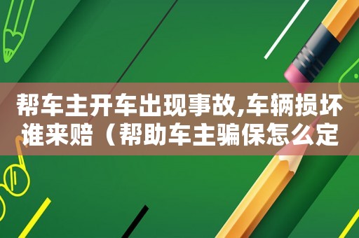 幫車主開車出現事故,車輛損壞誰來賠（幫助車主騙保怎么定罪）
