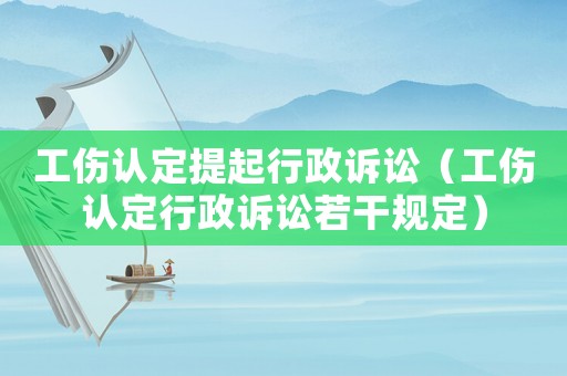 工傷認定提起行政訴訟（工傷認定行政訴訟若干規定）