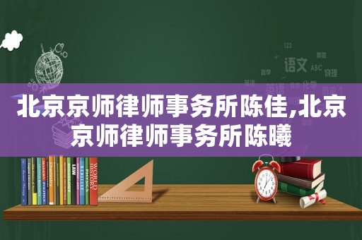 北京京師律師事務(wù)所陳佳,北京京師律師事務(wù)所陳曦
