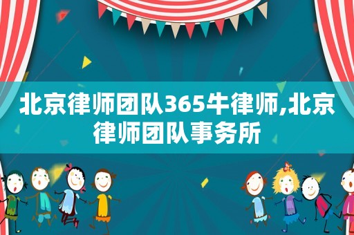 北京律師團隊365牛律師,北京律師團隊事務所
