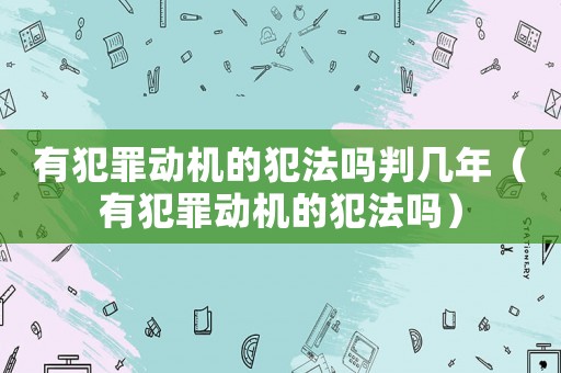 有犯罪動機的犯法嗎判幾年（有犯罪動機的犯法嗎）