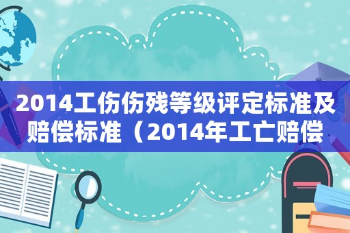 2014工傷傷殘等級評定標準及賠償標準（2014年工亡賠償標準一覽表）