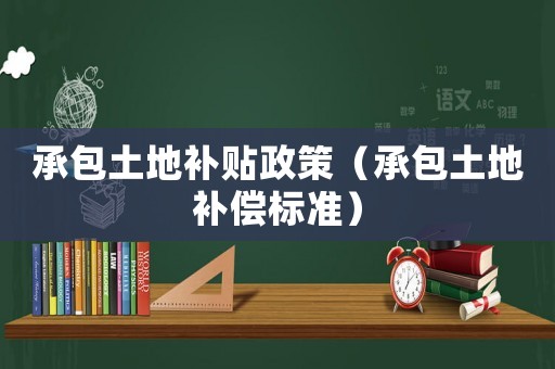 承包土地補貼政策（承包土地補償標準）