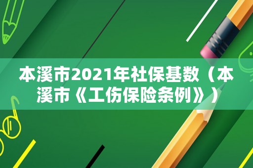 本溪市2021年社保基數(shù)（本溪市《工傷保險(xiǎn)條例》）