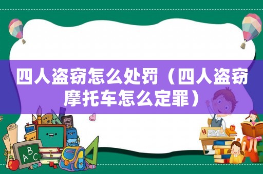 四人盜竊怎么處罰（四人盜竊摩托車怎么定罪）