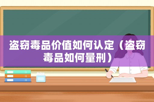 盜竊毒品價(jià)值如何認(rèn)定（盜竊毒品如何量刑）
