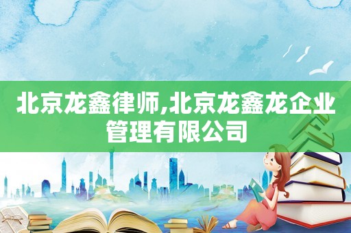 北京龍鑫律師,北京龍鑫龍企業管理有限公司