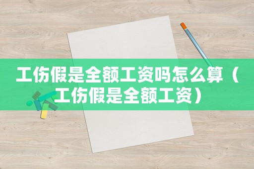 工傷假是全額工資嗎怎么算（工傷假是全額工資）