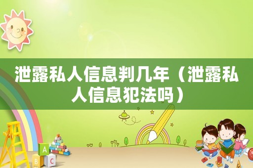 泄露私人信息判幾年（泄露私人信息犯法嗎）