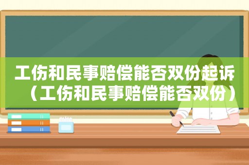 工傷和民事賠償能否雙份起訴（工傷和民事賠償能否雙份）