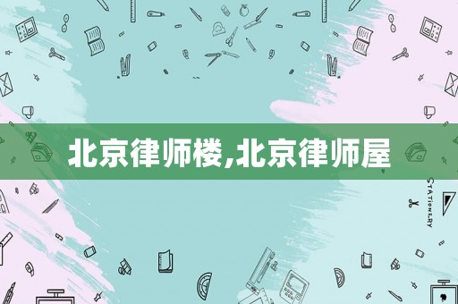 北京律師樓,北京律師屋