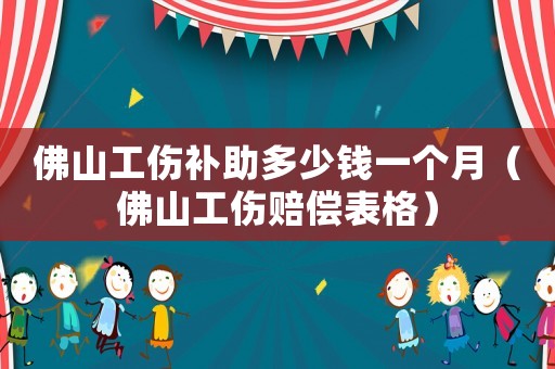 佛山工傷補助多少錢一個月（佛山工傷賠償表格）