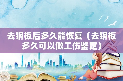 去鋼板后多久能恢復（去鋼板多久可以做工傷鑒定）