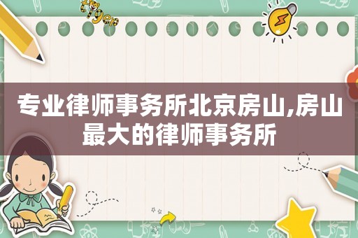 專業律師事務所北京房山,房山最大的律師事務所
