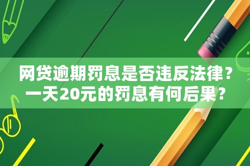 網貸逾期罰息是否違反法律？一天20元的罰息有何后果？
